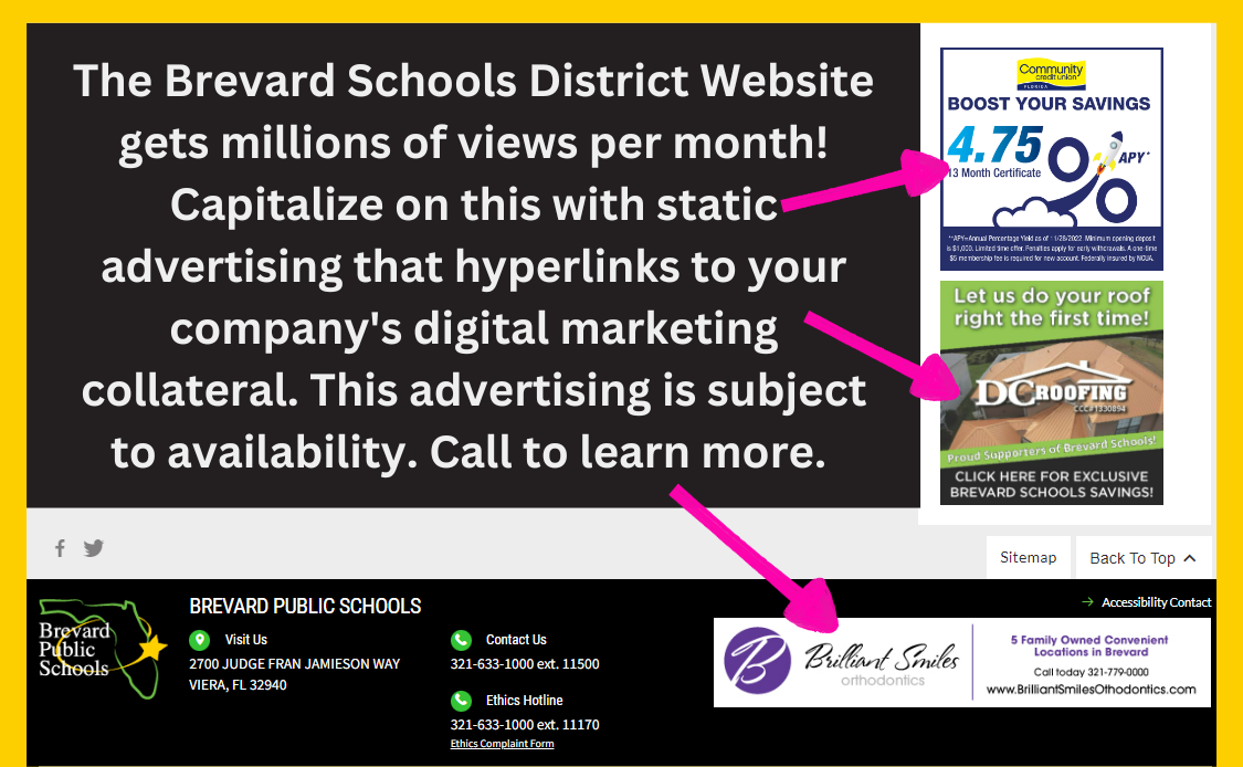 The Brevard Schools District Website gets millions of views per month! Capitalize on this with static advertising that hyperlinks to your companys digital marketing collateral. This advertising is subject to availa
